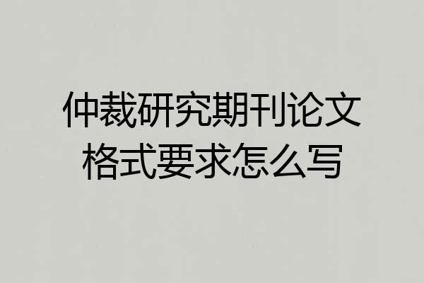 仲裁研究期刊论文格式要求怎么写