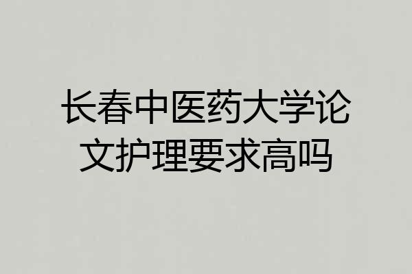 长春中医药大学论文护理要求高吗