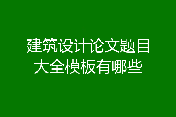建筑设计论文题目大全模板有哪些