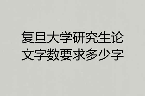 复旦大学研究生论文字数要求多少字