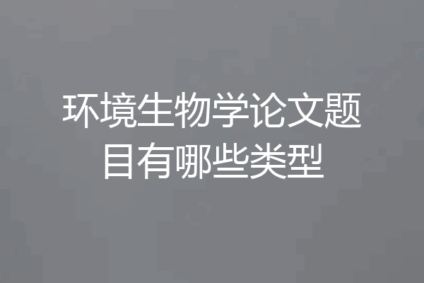 环境生物学论文题目有哪些类型