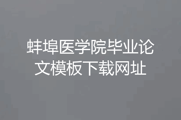 蚌埠医学院毕业论文模板下载网址