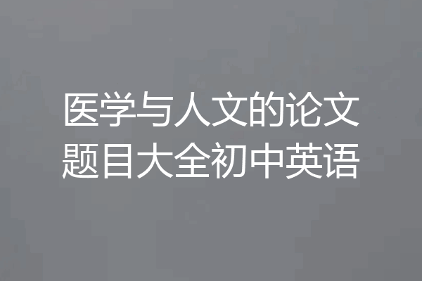医学与人文的论文题目大全初中英语