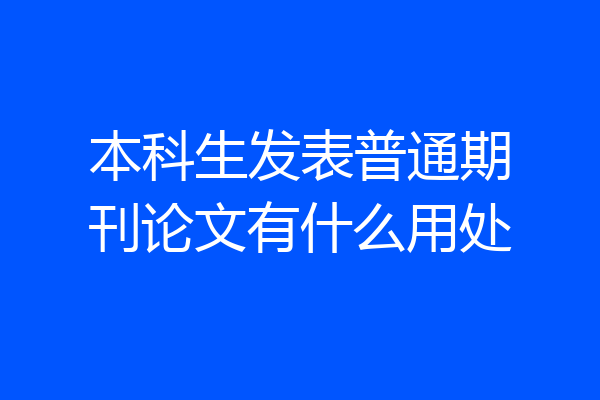 本科生发表普通期刊论文有什么用处