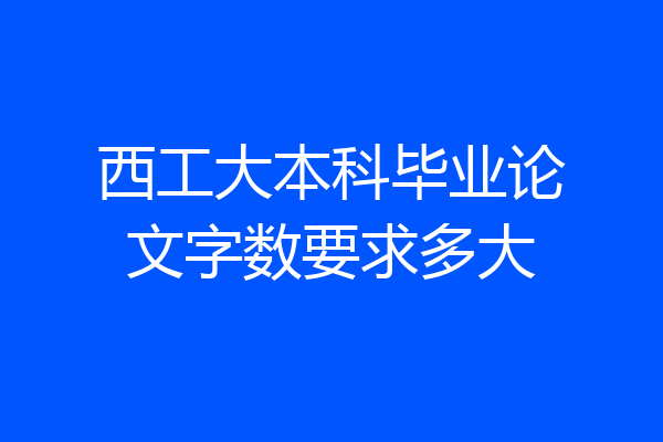 西工大本科毕业论文字数要求多大