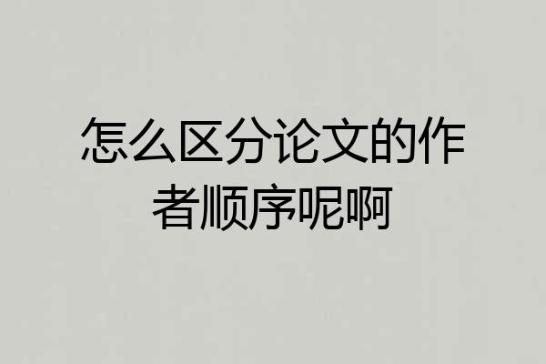 怎么区分论文的作者顺序呢啊