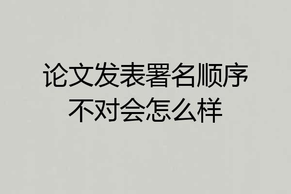 论文发表署名顺序不对会怎么样