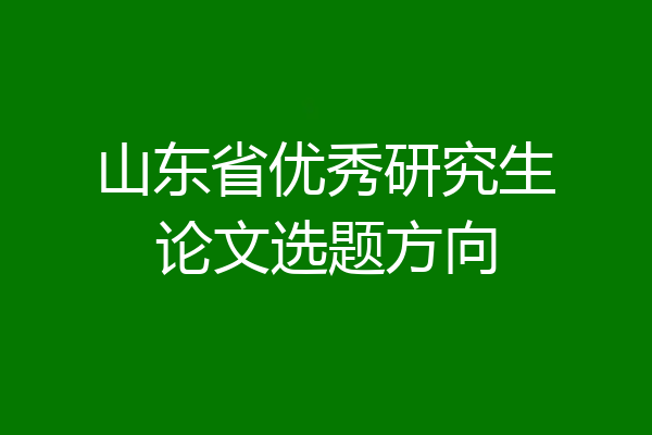 山东省优秀研究生论文选题方向