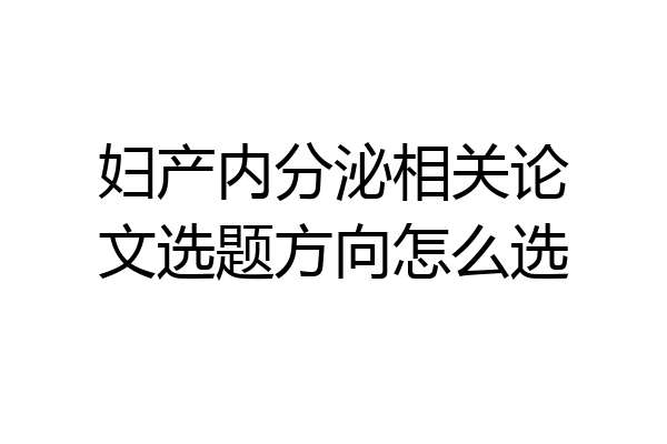 妇产内分泌相关论文选题方向怎么选