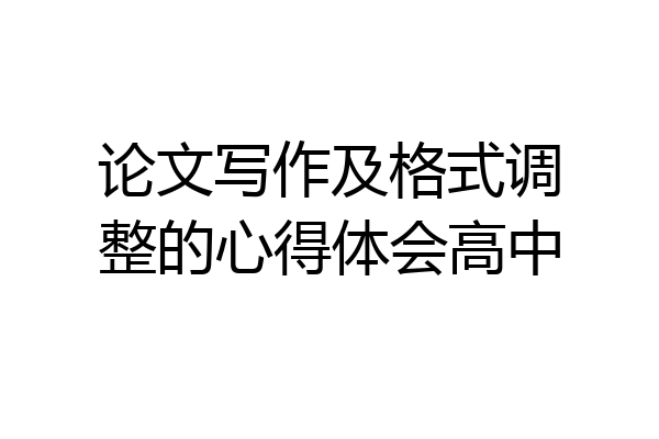 论文写作及格式调整的心得体会高中