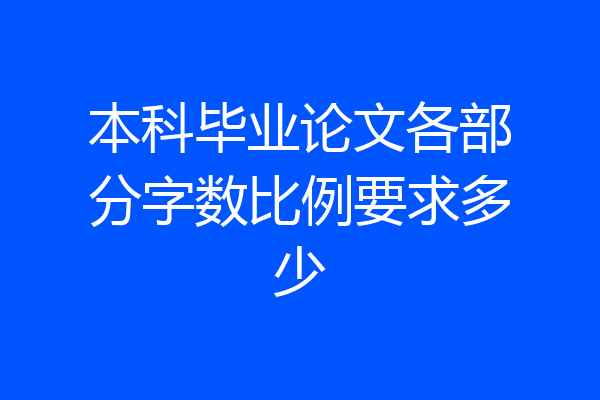 本科毕业论文各部分字数比例要求多少