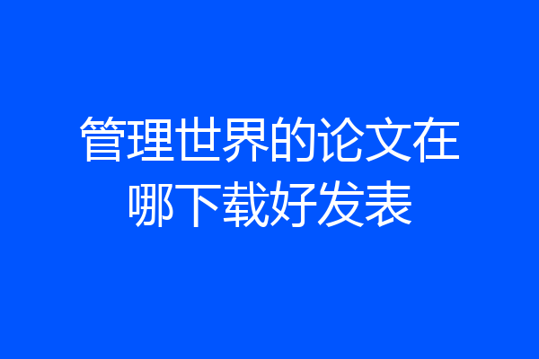 管理世界的论文在哪下载好发表