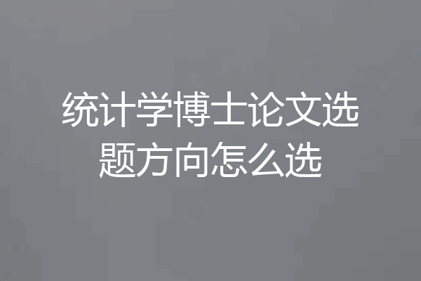 统计学博士论文选题方向怎么选