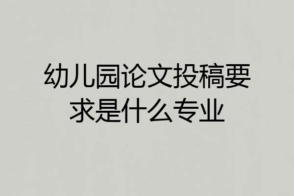 幼儿园论文投稿要求是什么专业