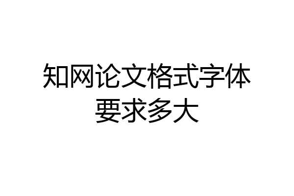 知网论文格式字体要求多大