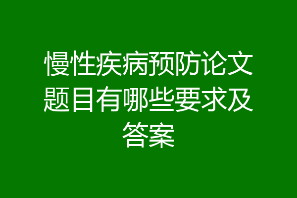 慢性疾病预防论文题目有哪些要求及答案