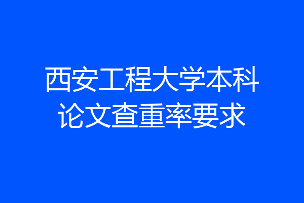 西安工程大学本科论文查重率要求