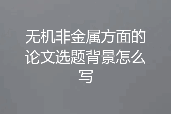 无机非金属方面的论文选题背景怎么写