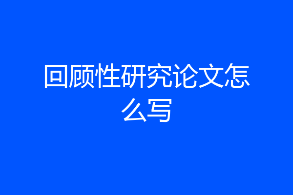 回顾性研究论文怎么写