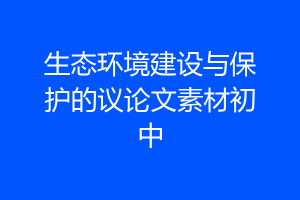 生态环境建设与保护的议论文素材初中