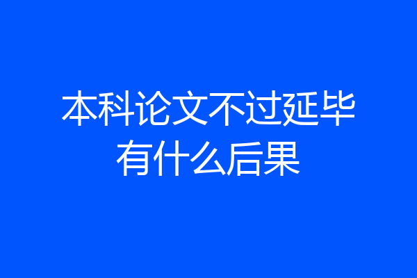 本科论文不过延毕有什么后果