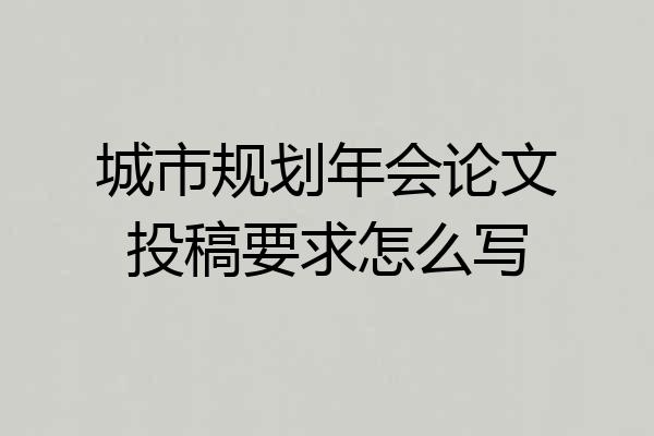 城市规划年会论文投稿要求怎么写