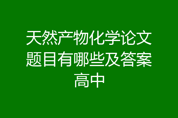 天然产物化学论文题目有哪些及答案高中