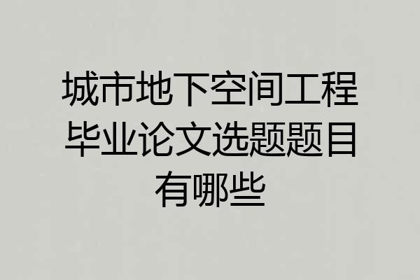 城市地下空间工程毕业论文选题题目有哪些