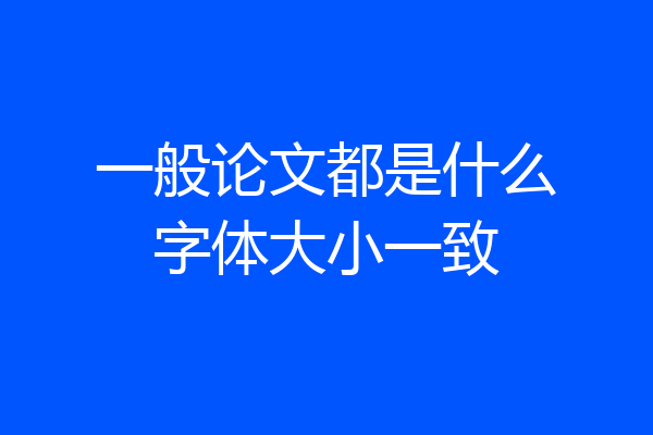 一般论文都是什么字体大小一致