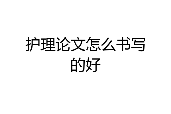 护理论文怎么书写的好