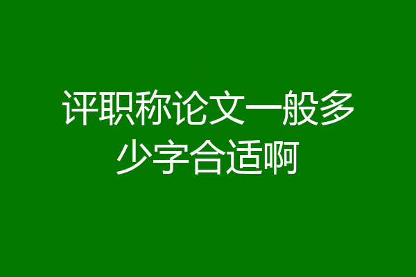 评职称论文一般多少字合适啊