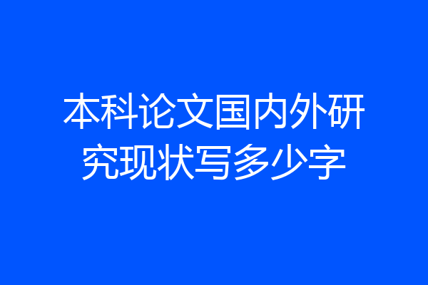 本科论文国内外研究现状写多少字