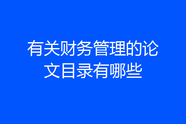 有关财务管理的论文目录有哪些