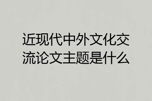 近现代中外文化交流论文主题是什么