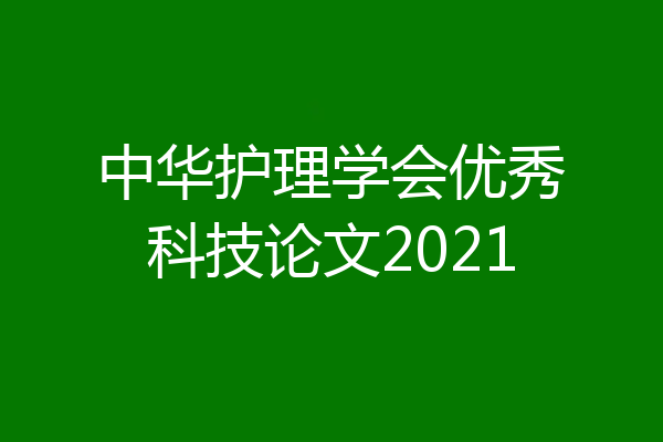 中华护理学会优秀科技论文2021