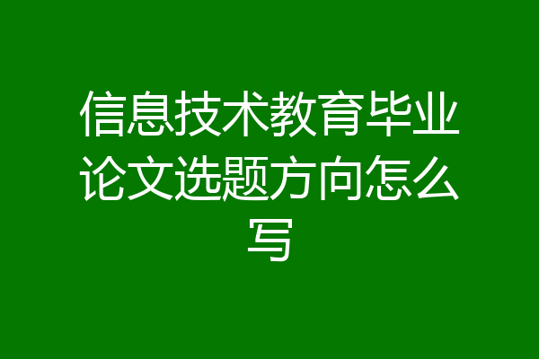 信息技术教育毕业论文选题方向怎么写