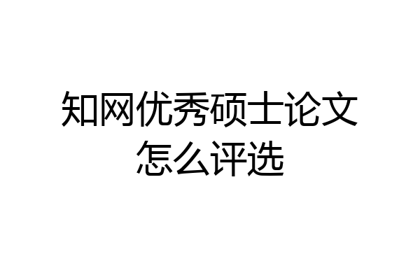 知网优秀硕士论文怎么评选