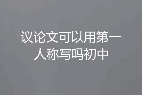 议论文可以用第一人称写吗初中