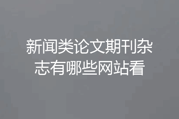 新闻类论文期刊杂志有哪些网站看