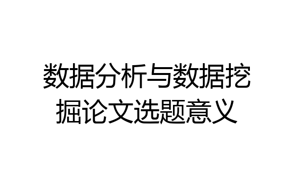 数据分析与数据挖掘论文选题意义