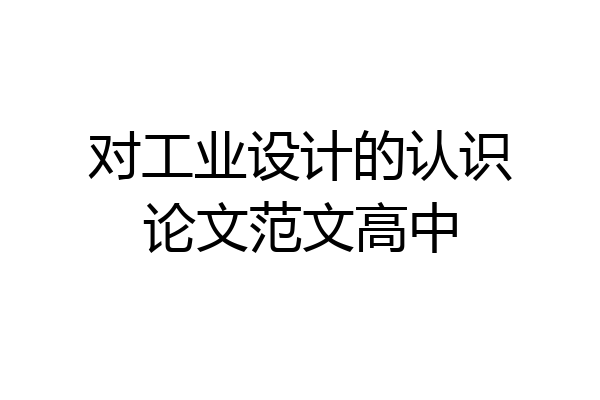 对工业设计的认识论文范文高中