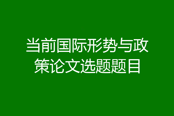当前国际形势与政策论文选题题目