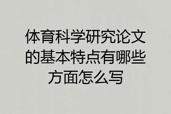 体育科学研究论文的基本特点有哪些方面怎么写