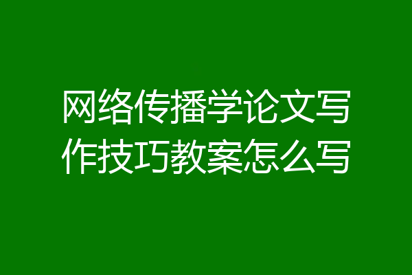 网络传播学论文写作技巧教案怎么写