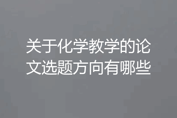 关于化学教学的论文选题方向有哪些