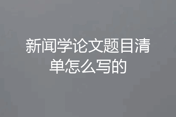 新闻学论文题目清单怎么写的