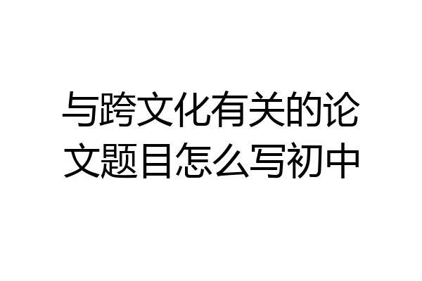 与跨文化有关的论文题目怎么写初中