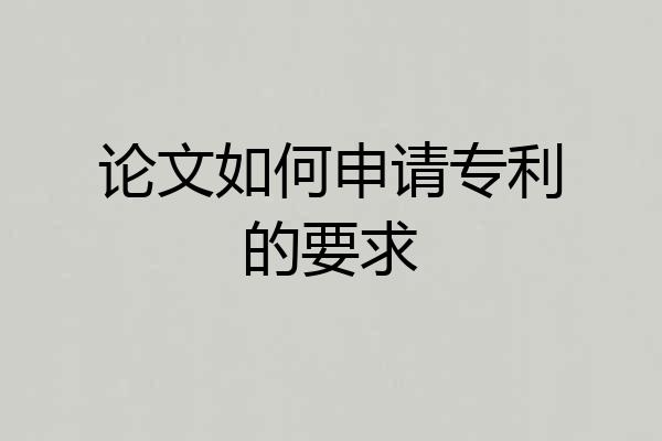 论文如何申请专利的要求