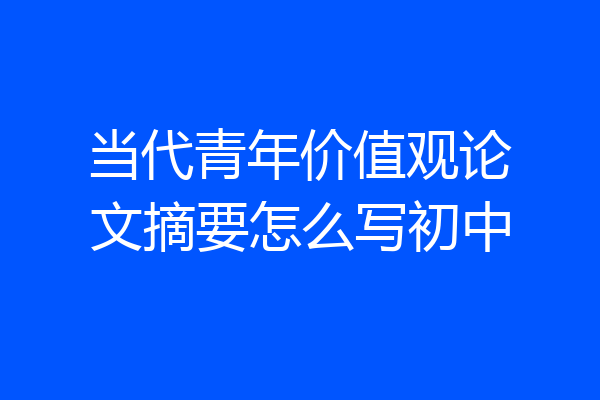 当代青年价值观论文摘要怎么写初中