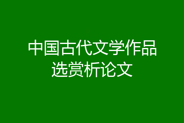 中国古代文学作品选赏析论文